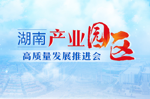 专题丨湖南产业园区高质量发展推进会