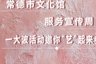 长图｜常德市文化馆服务宣传周一大波活动 邀你“艺”起来参与
