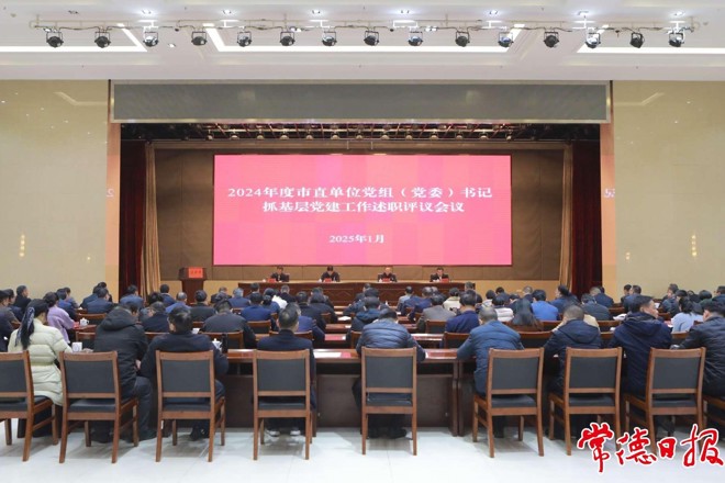 常德市委召开2024年度市直单位党组（党委）书记抓基层党建工作述职评议会议