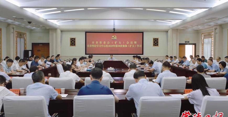 市委常委会（扩大）会议暨市委理论学习中心组2025年第10次集体（扩大）学习举行