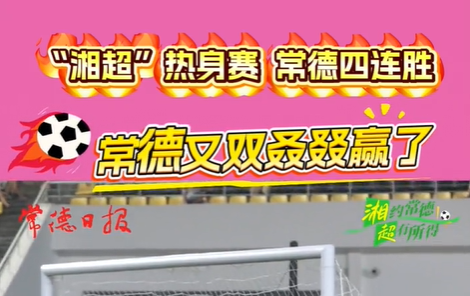 “湘超”热身赛 常德四连胜 常德又双叒叕赢了