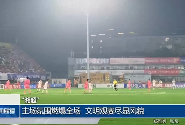 “湘超”主场氛围燃爆全场 文明观赛尽显风貌