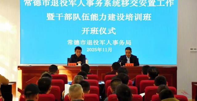 常德市退役军人事务系统移交安置工作暨干部队伍能力建设培训班成功举办