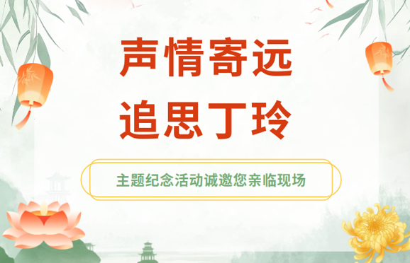 丁玲纪念馆“声情寄远 追思丁玲”主题纪念活动诚邀您亲临现场
