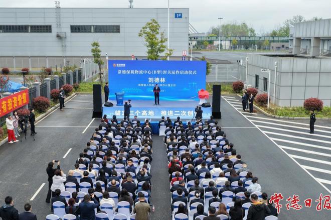 常德保税物流中心（B型）正式封关运作 罗毅君出席并揭牌