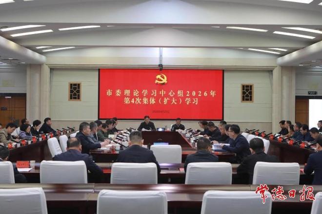 常德市委理论学习中心组开展2026年第4次集体（扩大）学习