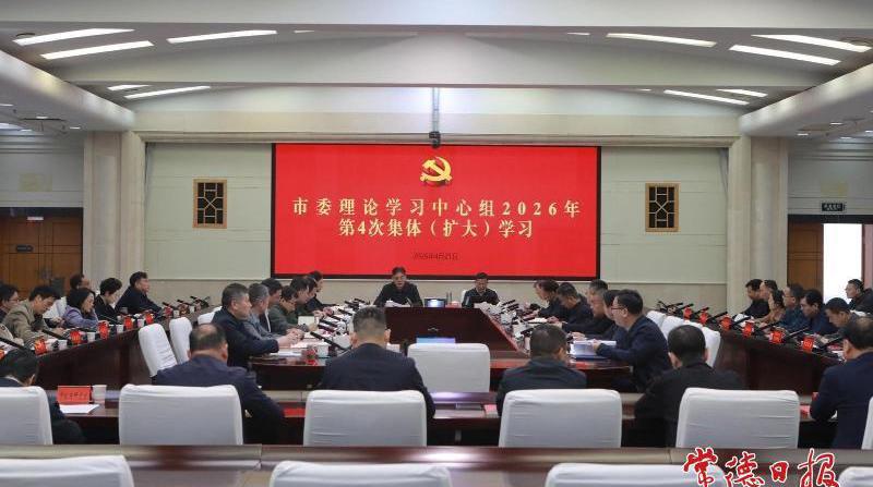 常德市委理论学习中心组开展2026年第4次集体（扩大）学习