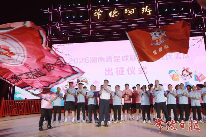 2026“激情常德 惠购全城”消费季启动仪式暨“湘超”常德队出征仪式举行