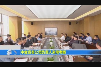 中金资本公司负责人来常考察