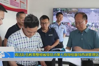 政法队伍教育整顿省级驻点第七指导组督导西湖管理区