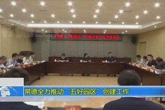 常德全力推动“五好园区”创建工作
