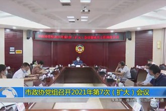 市政协党组召开2021年第7次（扩大）会议