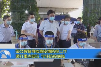 邹文辉督导检查疫情防控工作：紧盯重点部位 守住防控底线