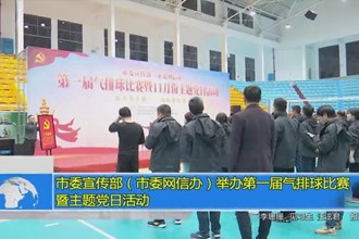 市委宣传部（市委网信办）举办第一届气排球比赛暨主题党日活动