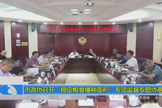 市政协召开“稳定粮食播种面积”专项监督专题协商会