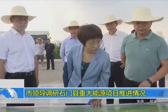 市领导调研石门县重大能源项目推进情况