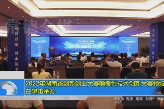 2022年湖南省创新创业大赛颠覆性技术创新大赛领域赛在津市举办