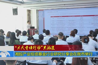 湘投产业投资基金行业研究分享会在我市举行