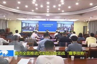常德市全面推进污染防治攻坚战“夏季攻势”