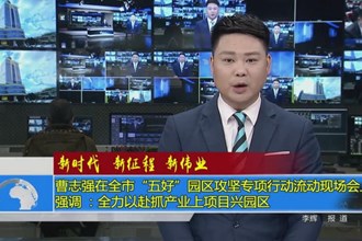 曹志强在全市“五好”园区攻坚专项行动流动现场会上强调 ：全力以赴抓产业上项目兴园区