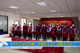 常德市总工会为劳模、困难职工送“温暖大礼包”