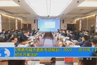 《常德市城市更新专项规划（2022——2035年）》 初步方案出炉