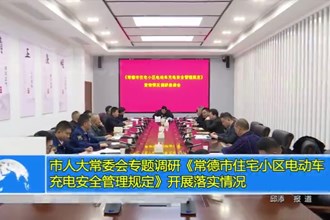 市人大常委会专题调研《常德市住宅小区电动车充电安全管理规定》开展落实情况