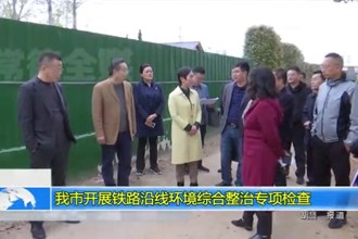 常德市开展铁路沿线环境综合整治专项检查工作