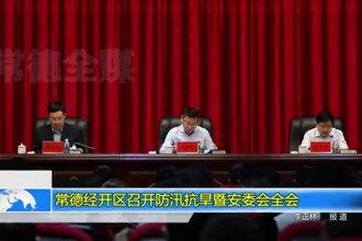 常德经开区召开防汛抗旱暨安委会全会