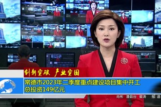 常德市2023年二季度重点建设项目集中开工 总投资149亿元