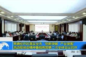 常德经开区落实全市“创新突破 产业突围”流动现场会暨指挥部第二次全体会议召开