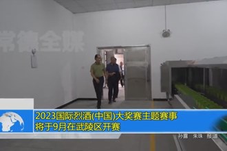 2023国际烈酒(中国)大奖赛主题赛事将于9月在武陵区开赛