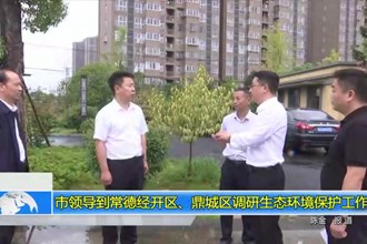 市领导到常德经开区、鼎城区调研生态环境保护工作