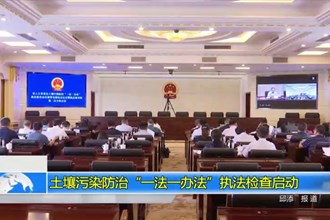 土壤污染防治“一法一办法”执法检查启动