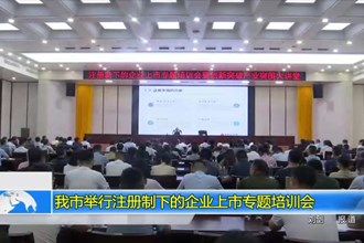 我市举行注册制下的企业上市专题培训会