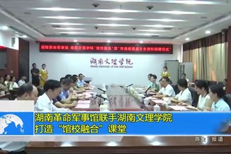 湖南革命军事馆联手湖南文理学院打造“馆校融合”课堂