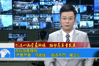 市应急管理局：“严管严查”守底线 “首违不罚”暖企心