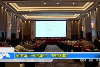 全市审计干部集中“充电蓄能”