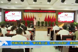 市审计局:举办“审计新人说 与审计共成长”演讲比赛