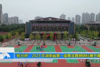 “乾元杯”2023 年湖南省第一届舞龙舞狮锦标赛开幕