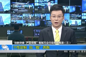 “创新突破 产业突围”智赋万企行动系列报道（三）个性定制 加“数”奔跑
