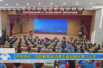市军休所：国防教育宣讲课走进武陵区第六小学
