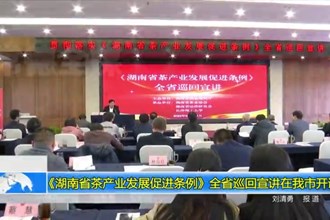《湖南省茶产业发展促进条例》全省巡回宣讲在常德市开讲