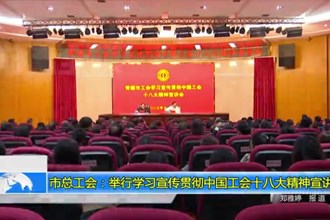常德市总工会：举行学习宣传贯彻中国工会十八大精神宣讲会