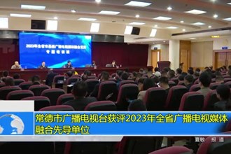 常德市广播电视台获评2023年全省广播电视媒体融合先导单位