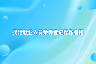 【政务服务小视频专题】“企业职工基本养老保险灵活就业人员参保”业务办理操作指南