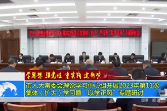 市人大常委会理论学习中心组开展2023年第11次集体（扩大）学习暨“以学正风”专题研讨