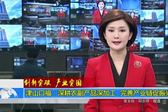 津山口福：深耕农副产品深加工 完善产业链促振兴