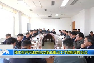 常德市召开污染防治攻坚战重点工作结账调度会议
