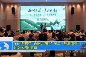 “石门有机茶 香飘大湾区”第二十届湖南石门茶文化活动开幕